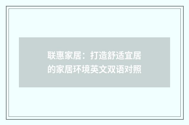 联惠家居：打造舒适宜居的家居环境英文双语对照