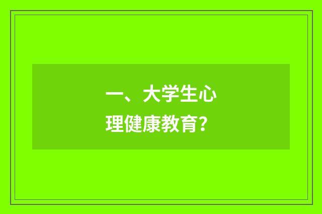一、大学生心理健康教育？