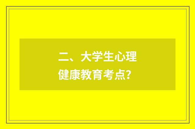 二、大学生心理健康教育考点？