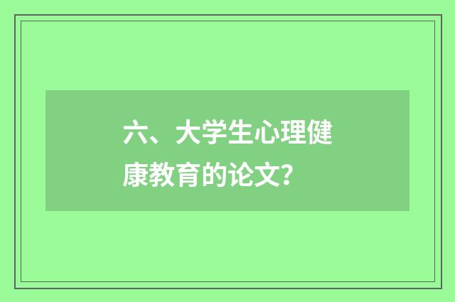 六、大学生心理健康教育的论文？