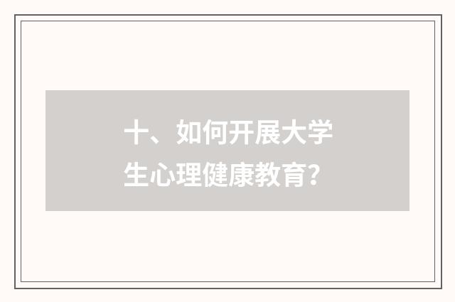 十、如何开展大学生心理健康教育？