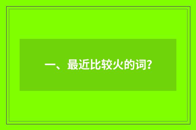 一、最近比较火的词？