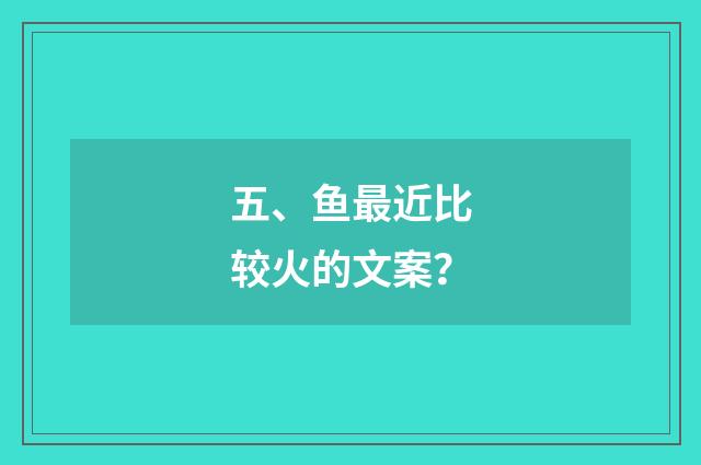 五、鱼最近比较火的文案？