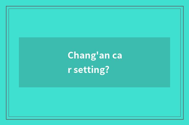 Chang'an car setting?