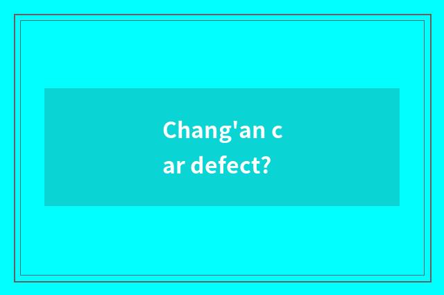 Chang'an car defect?