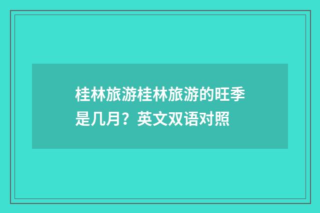 桂林旅游桂林旅游的旺季是几月？英文双语对照