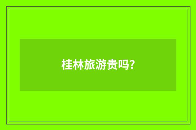 桂林旅游贵吗？