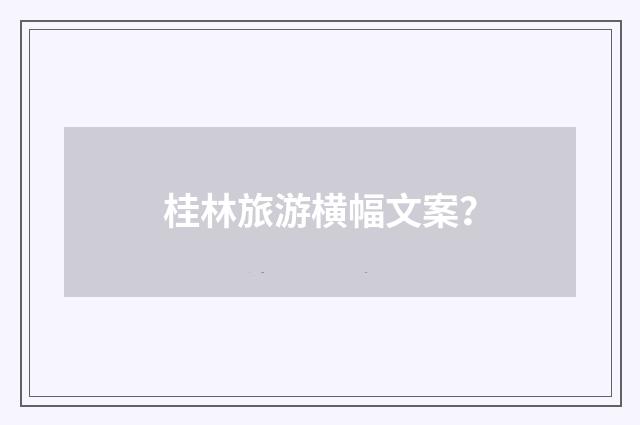 桂林旅游横幅文案？