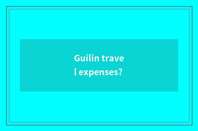 Guilin travel expenses?