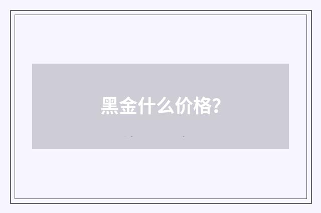 黑金什么价格？