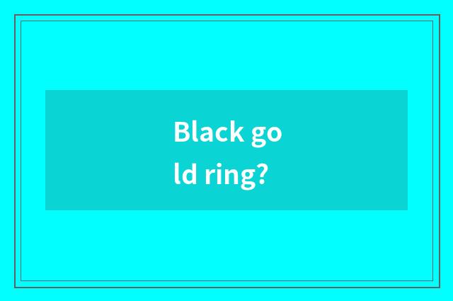 Black gold ring?