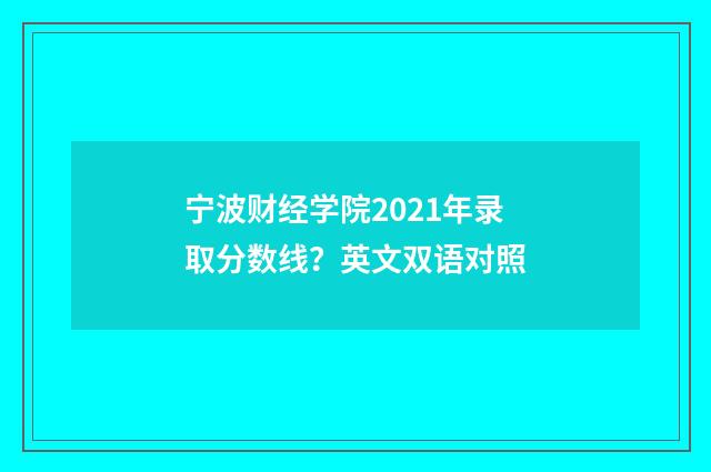 宁波财经学院2021年录取分数线？英文双语对照