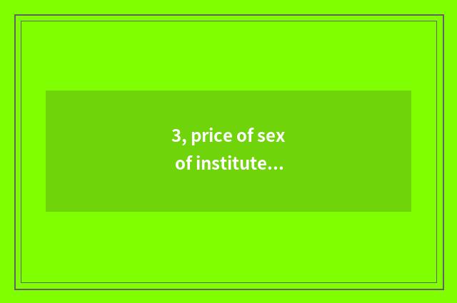 3, price of sex of institute of Ning Bo finance and economics is compared