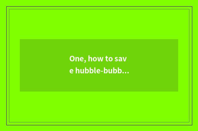 One, how to save hubble-bubble Long Xiaoyou to make fun of to play?