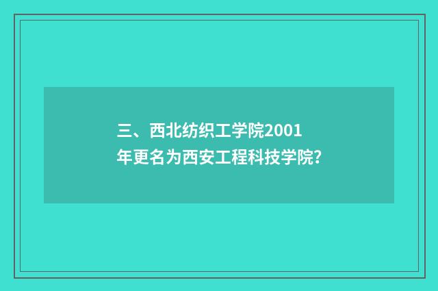 三、西北纺织工学院2001年更名为西安工程科技学院？