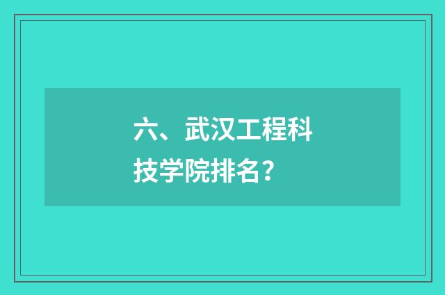 六、武汉工程科技学院排名？