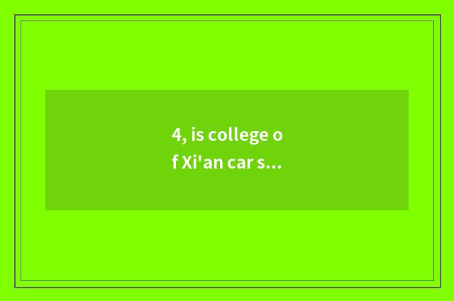 4, is college of Xi'an car science and technology good?