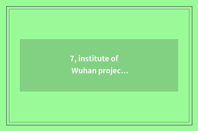 7, institute of Wuhan project science and technology a few?