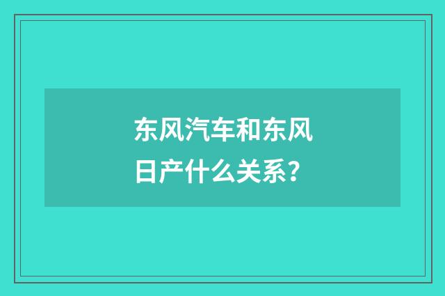 东风汽车和东风日产什么关系？