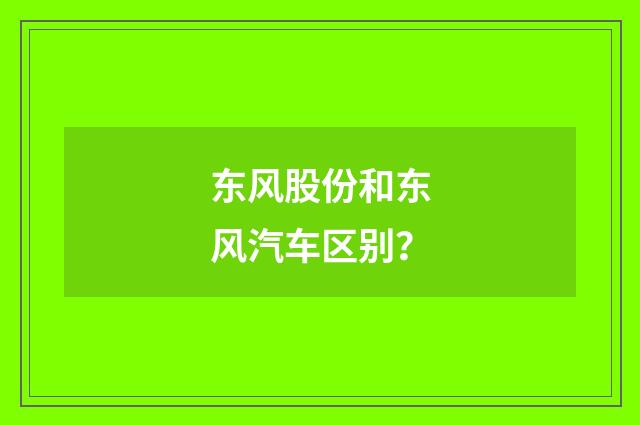 东风股份和东风汽车区别？