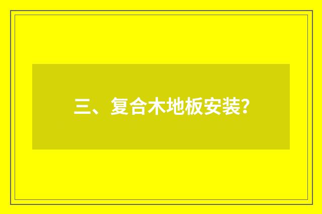 三、复合木地板安装？