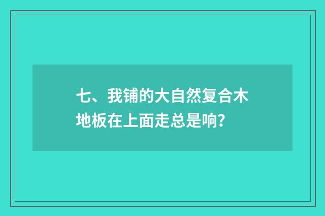 七、我铺的大自然复合木地板在上面走总是响?