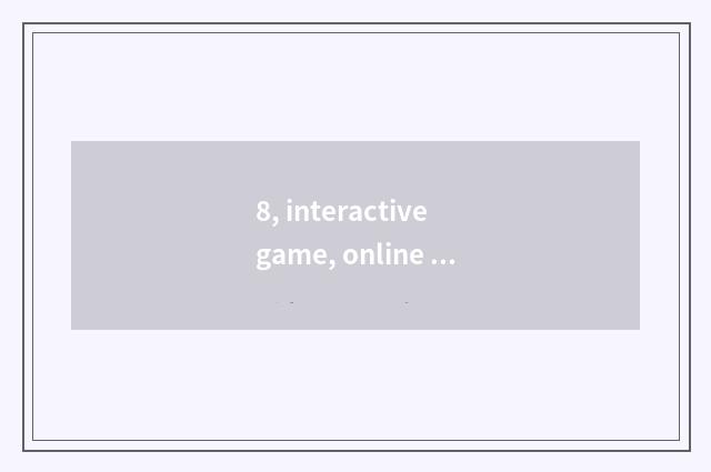8, interactive game, online and interactive game, interesting interactive game,