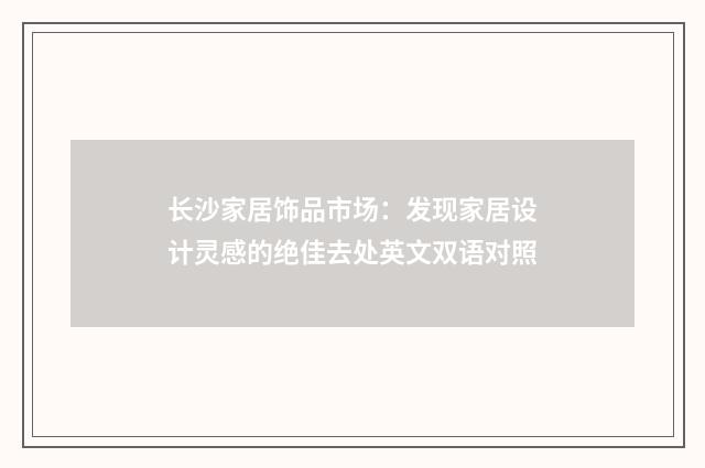长沙家居饰品市场：发现家居设计灵感的绝佳去处英文双语对照