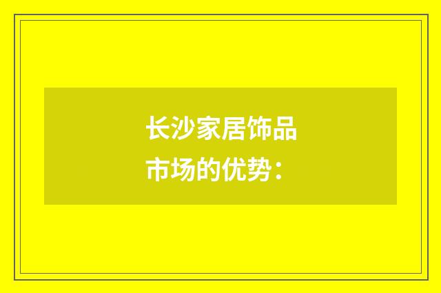长沙家居饰品市场的优势：