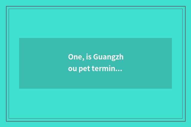 One, is Guangzhou pet terminal market in?