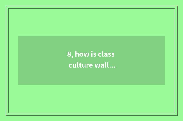 8, how is class culture wall decorated?
