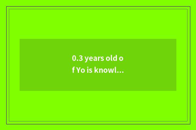0.3 years old of Yo is knowledge shared?