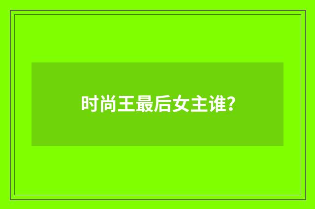 时尚王最后女主谁？
