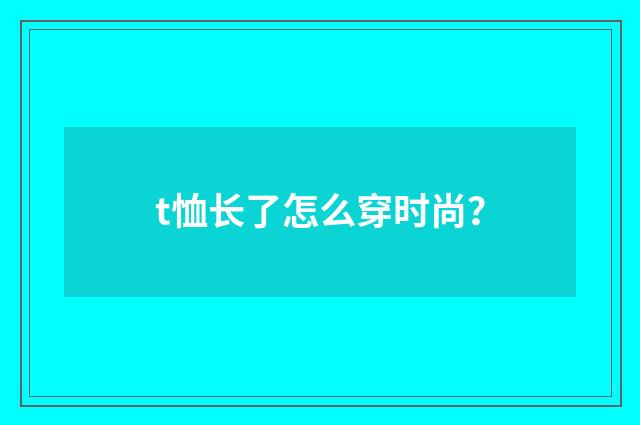 t恤长了怎么穿时尚？