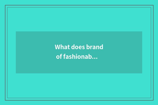 What does brand of fashionable female sandal have?