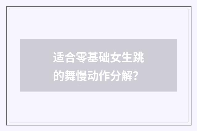 适合零基础女生跳的舞慢动作分解？