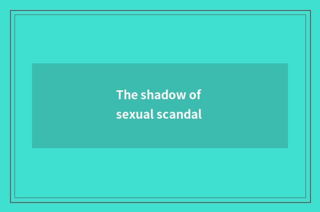 The shadow of sexual scandal