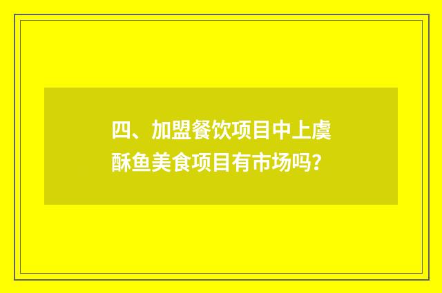 四、加盟餐饮项目中上虞酥鱼美食项目有市场吗？