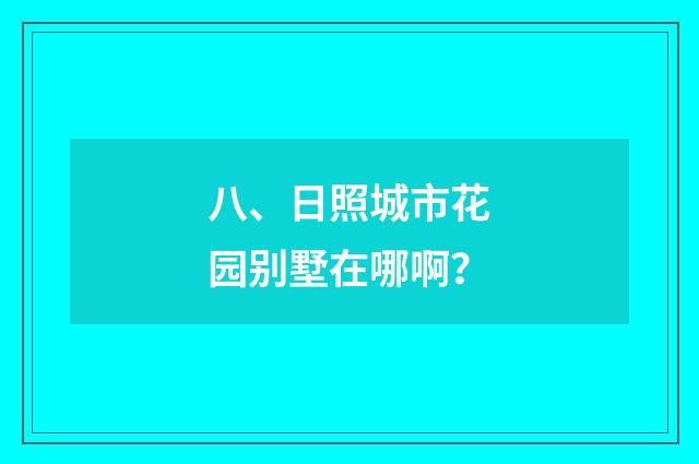 八、日照城市花园别墅在哪啊？