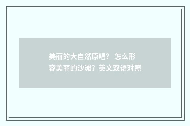 美丽的大自然原唱？ 怎么形容美丽的沙滩？英文双语对照
