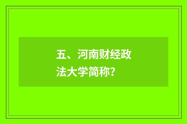 五、河南财经政法大学简称？