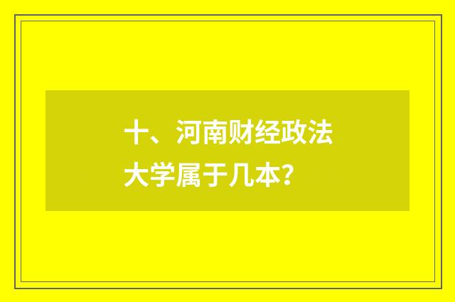 十、河南财经政法大学属于几本？