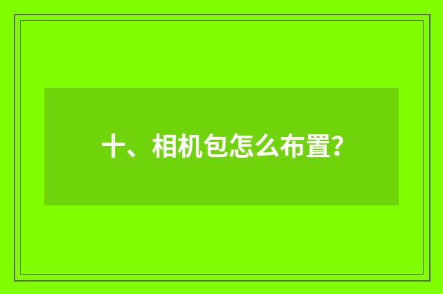 十、相机包怎么布置？