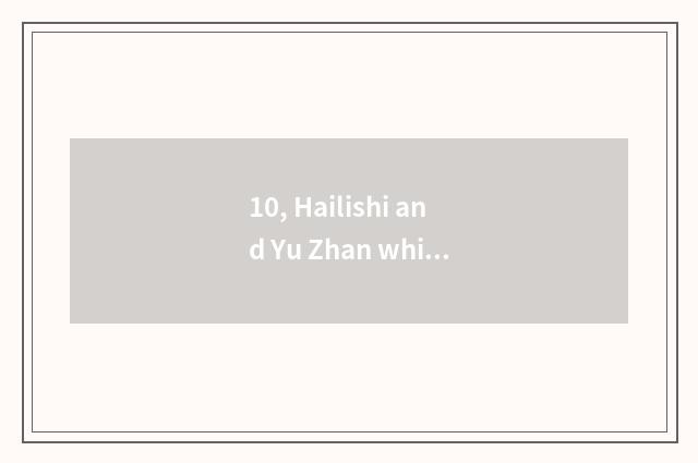 10, Hailishi and Yu Zhan which good?
