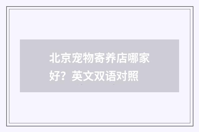 北京宠物寄养店哪家好？英文双语对照