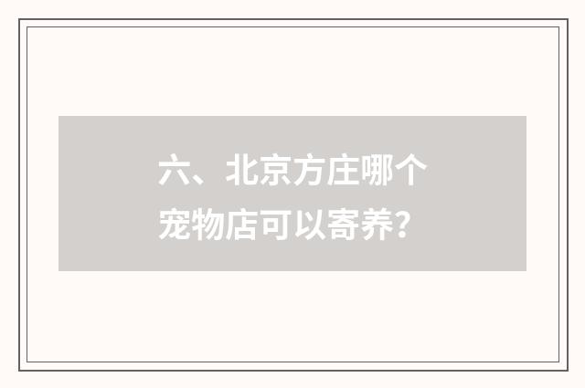 六、北京方庄哪个宠物店可以寄养？