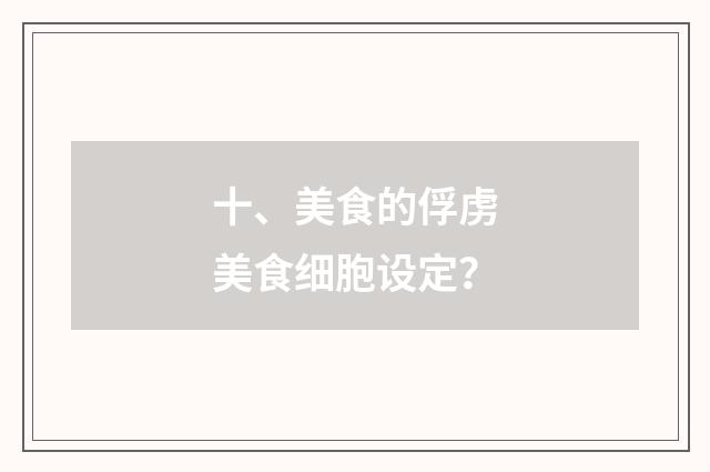 十、美食的俘虏美食细胞设定?