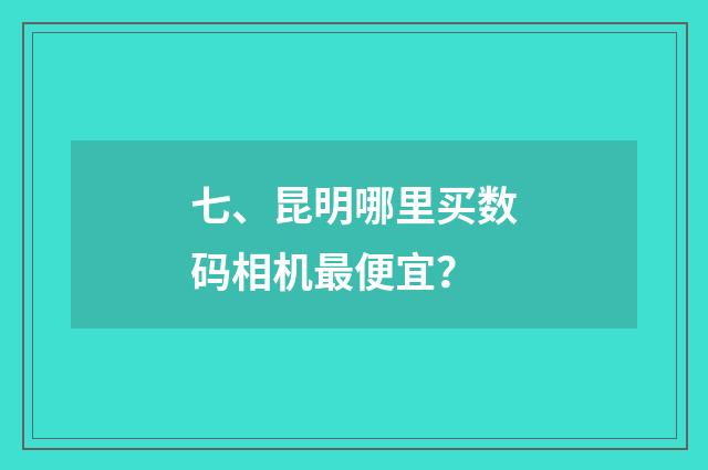 七、昆明哪里买数码相机最便宜？