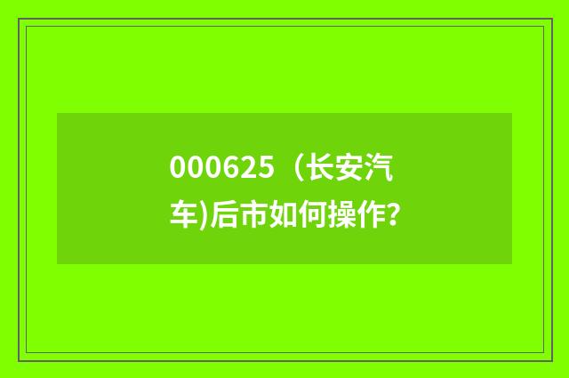 000625（长安汽车)后市如何操作？