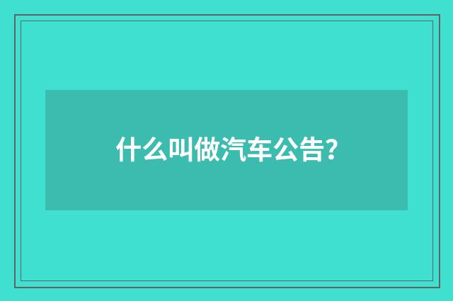 什么叫做汽车公告？
